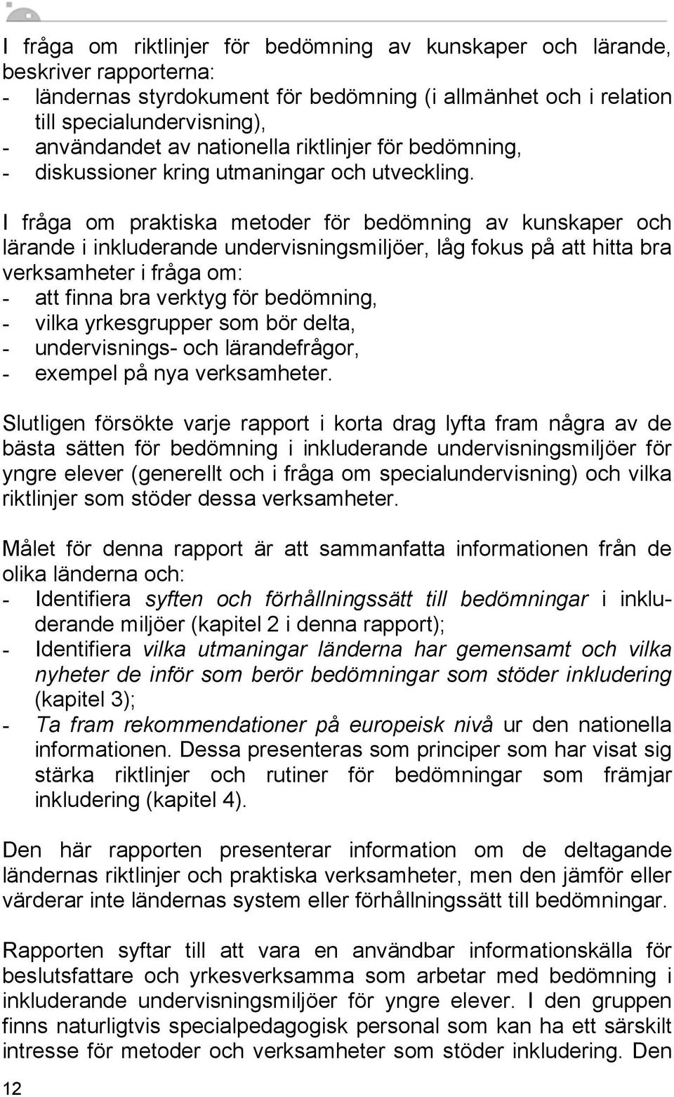 I fråga om praktiska metoder för bedömning av kunskaper och lärande i inkluderande undervisningsmiljöer, låg fokus på att hitta bra verksamheter i fråga om: - att finna bra verktyg för bedömning, -