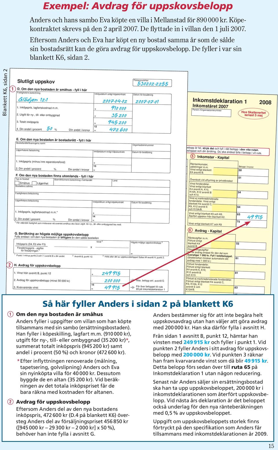 Blankett K6, sidan 2 Q Slutligt uppskov D. Om den nya bostaden är småhus fyll i här Fastighetens beteckning 1. Inköpspris, lagfartskostnad m.m. 2. Utgift för ny, till eller ombyggnad 3.