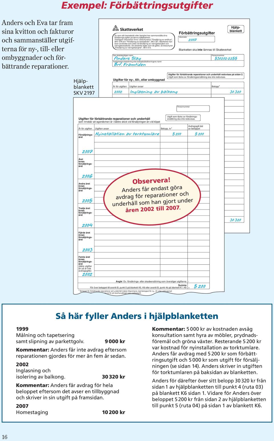 Ytterligare information finns i broschyrerna "Försäljning av småhus", SKV 379 och "Försäljning av bostadsrätt", SKV 321.