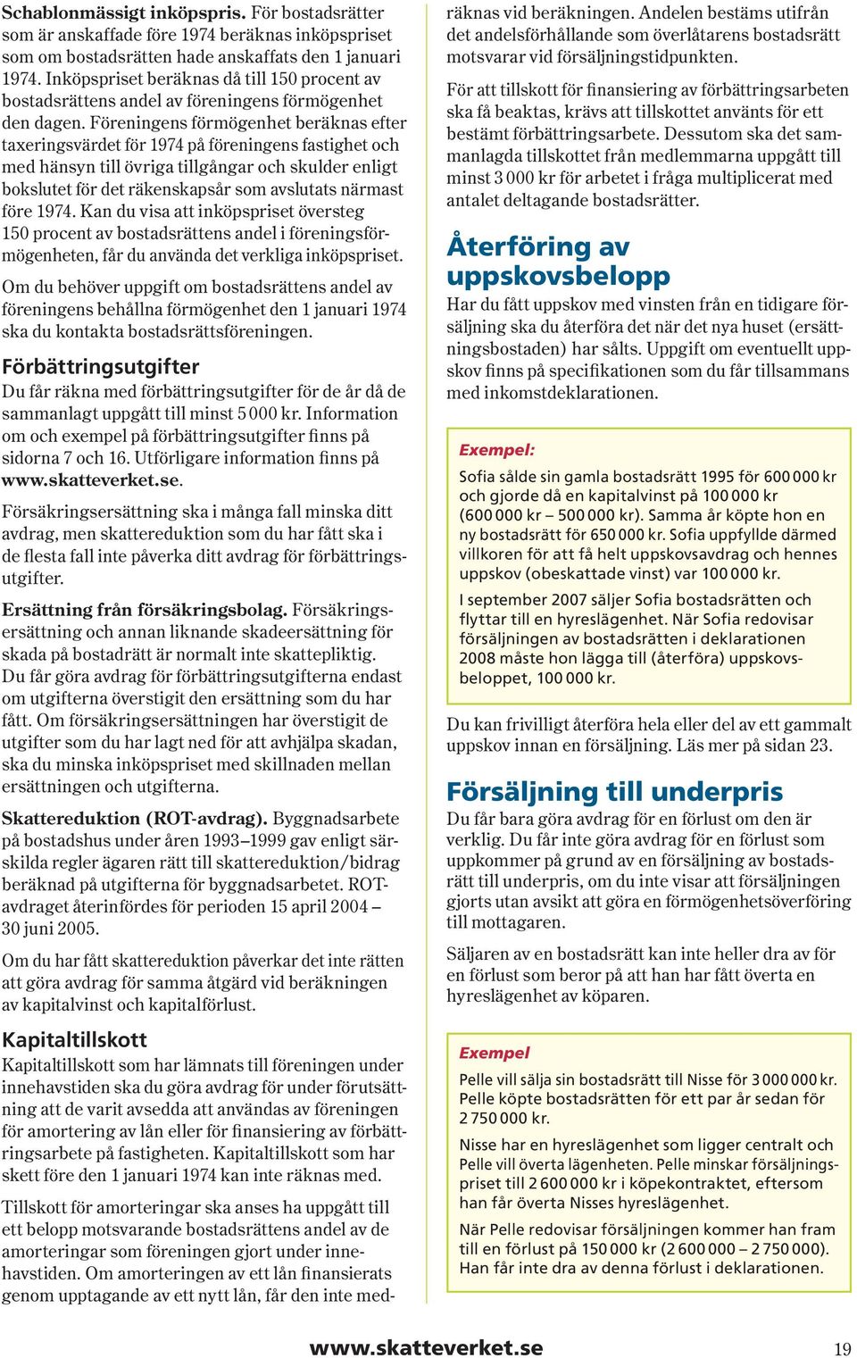 Föreningens förmögenhet beräknas efter taxeringsvärdet för 1974 på för en ing ens fastighet och med hänsyn till övriga tillgångar och skulder enligt bokslutet för det räkenskapsår som avslutats