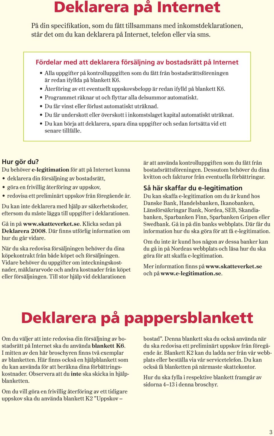 Återföring av ett eventuellt uppskovsbelopp är redan ifylld på blankett K6. Programmet räknar ut och flyttar alla delsummor automatiskt. Du får vinst eller förlust automatiskt uträknad.