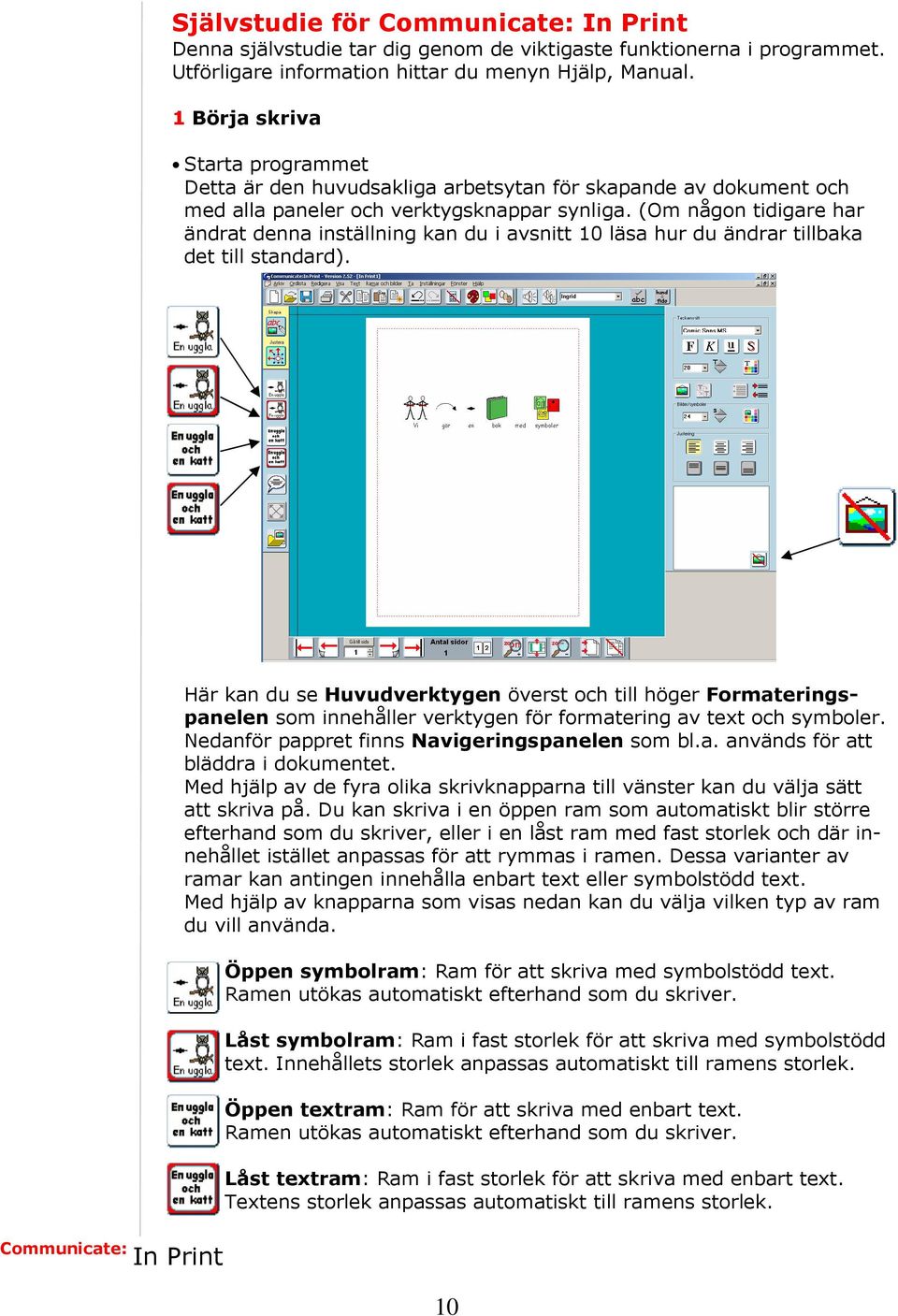 (Om någon tidigare har ändrat denna inställning kan du i avsnitt 10 läsa hur du ändrar tillbaka det till standard).