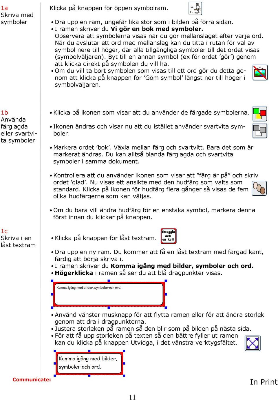 När du avslutar ett ord med mellanslag kan du titta i rutan för val av symbol nere till höger, där alla tillgängliga symboler till det ordet visas (symbolväljaren).