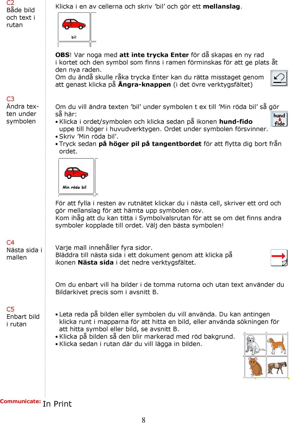 Om du ändå skulle råka trycka Enter kan du rätta misstaget genom att genast klicka på Ångra-knappen (i det övre verktygsfältet) C3 Ändra texten under symbolen Om du vill ändra texten bil under