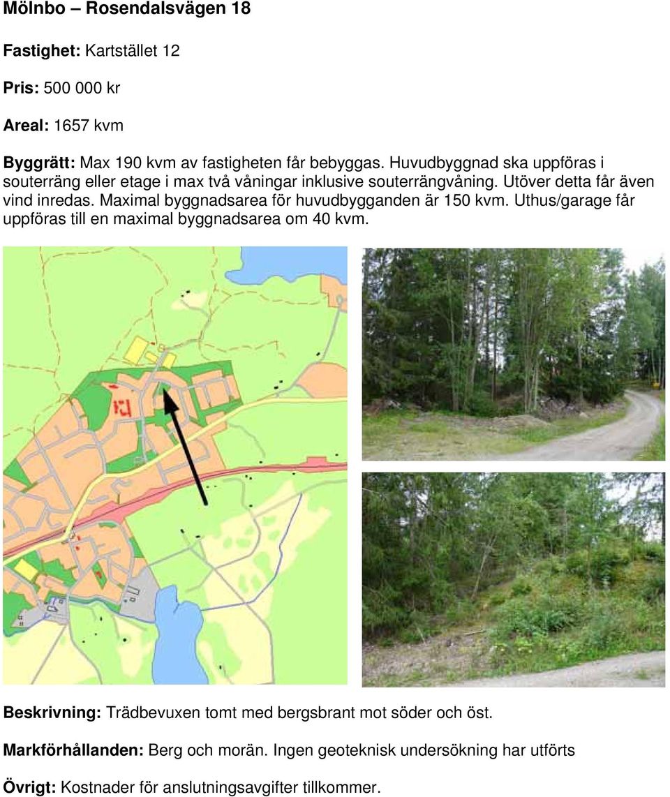 Maximal byggnadsarea för huvudbygganden är 150 kvm. Uthus/garage får uppföras till en maximal byggnadsarea om 40 kvm.