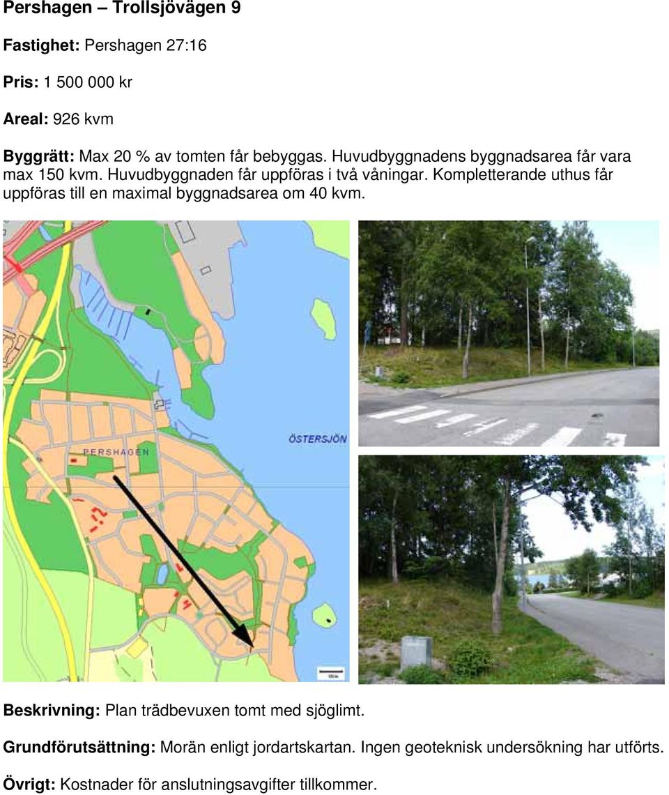 Kompletterande uthus får uppföras till en maximal byggnadsarea om 40 kvm. Beskrivning: Plan trädbevuxen tomt med sjöglimt.