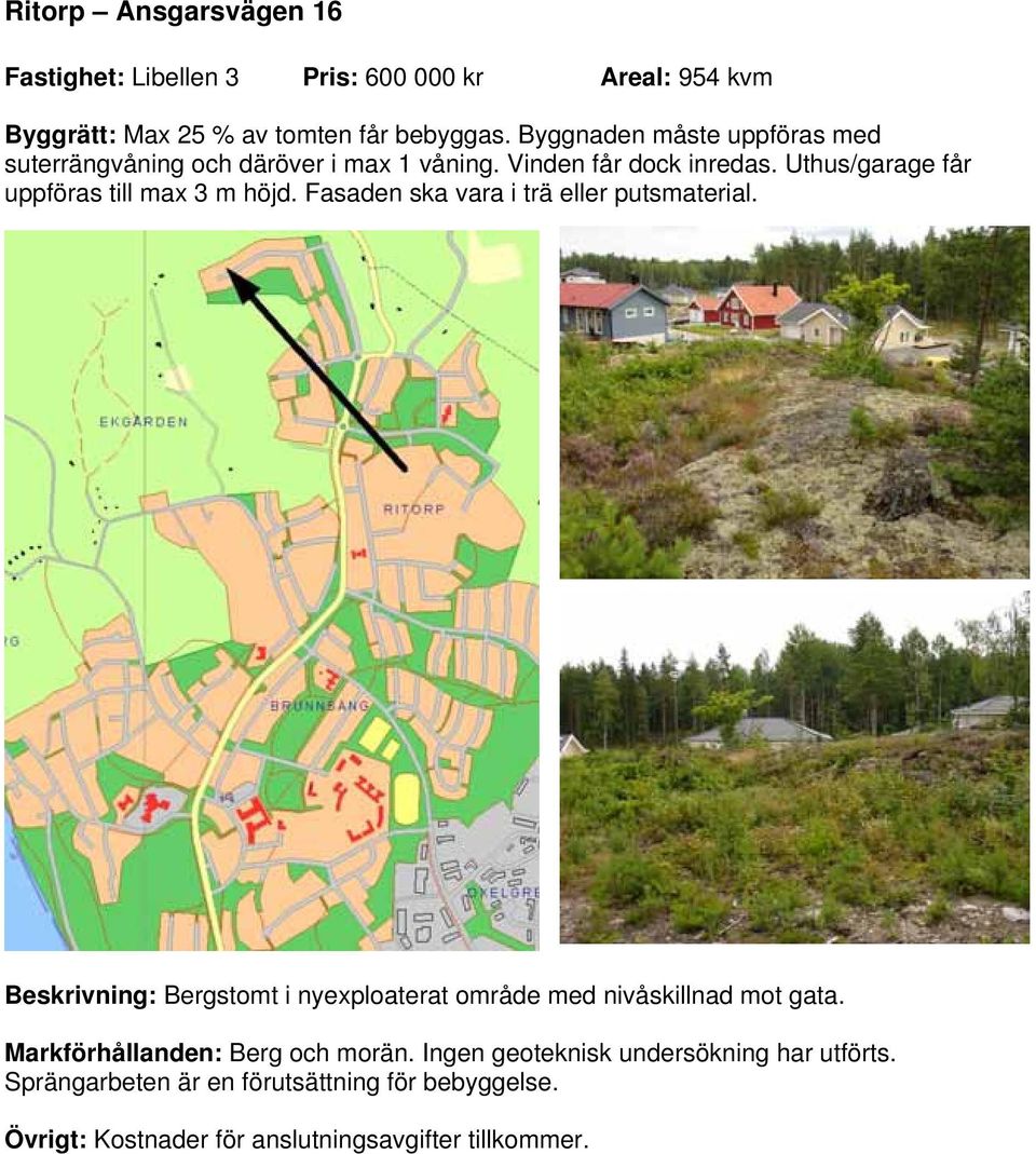 Uthus/garage får uppföras till max 3 m höjd. Fasaden ska vara i trä eller putsmaterial.