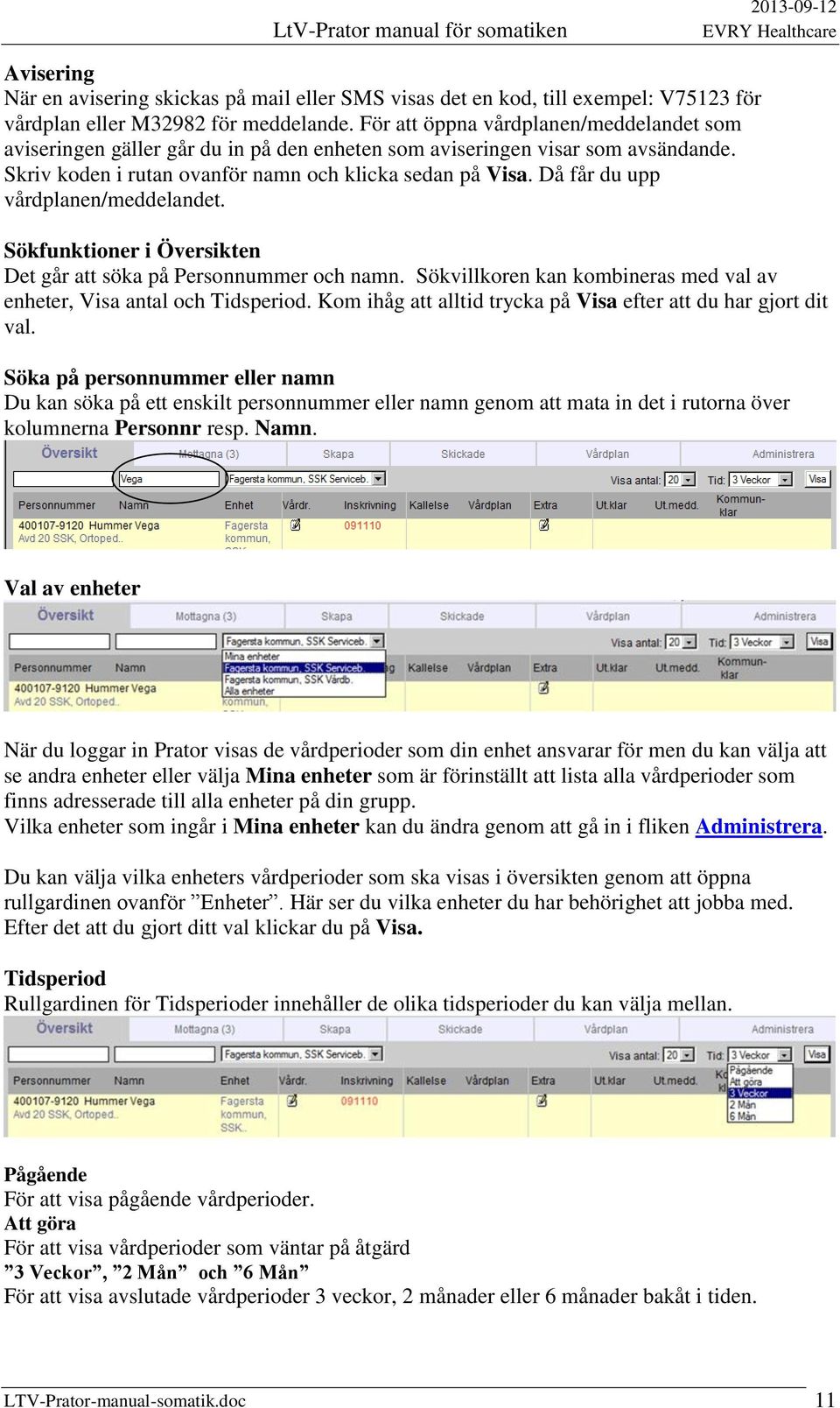 Då får du upp vårdplanen/meddelandet. Sökfunktioner i Översikten Det går att söka på Personnummer och namn. Sökvillkoren kan kombineras med val av enheter, Visa antal och Tidsperiod.