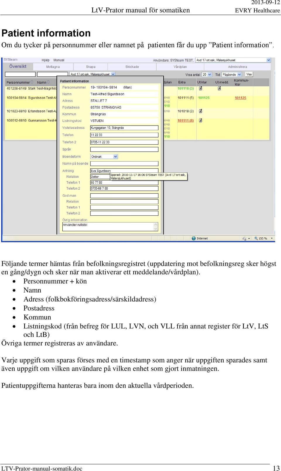 Personnummer + kön Namn Adress (folkbokföringsadress/särskildadress) Postadress Kommun Listningskod (från befreg för LUL, LVN, och VLL från annat register för LtV, LtS och LtB) Övriga