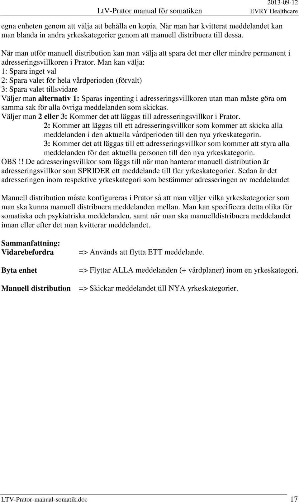 Man kan välja: 1: Spara inget val 2: Spara valet för hela vårdperioden (förvalt) 3: Spara valet tillsvidare Väljer man alternativ 1: Sparas ingenting i adresseringsvillkoren utan man måste göra om