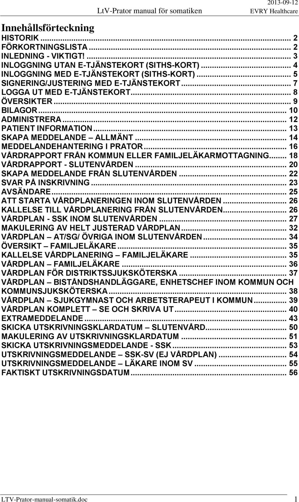 .. 14 MEDDELANDEHANTERING I PRATOR... 16 VÅRDRAPPORT FRÅN KOMMUN ELLER FAMILJELÄKARMOTTAGNING... 18 VÅRDRAPPORT - SLUTENVÅRDEN... 20 SKAPA MEDDELANDE FRÅN SLUTENVÅRDEN... 22 SVAR PÅ INSKRIVNING.