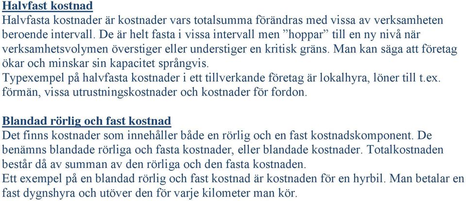 Typexempel på halvfasta kostnader i ett tillverkande företag är lokalhyra, löner till t.ex. förmän, vissa utrustningskostnader och kostnader för fordon.