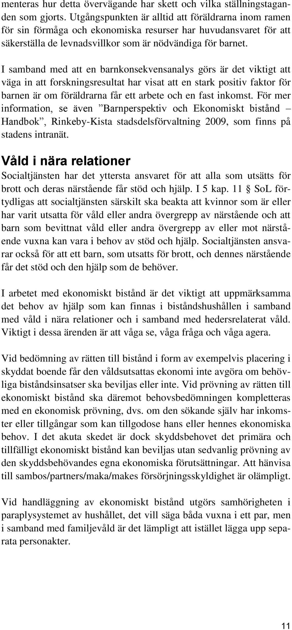 I samband med att en barnkonsekvensanalys görs är det viktigt att väga in att forskningsresultat har visat att en stark positiv faktor för barnen är om föräldrarna får ett arbete och en fast inkomst.