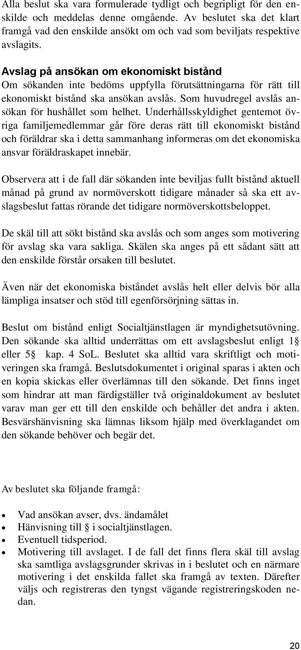 Avslag på ansökan om ekonomiskt bistånd Om sökanden inte bedöms uppfylla förutsättningarna för rätt till ekonomiskt bistånd ska ansökan avslås. Som huvudregel avslås ansökan för hushållet som helhet.
