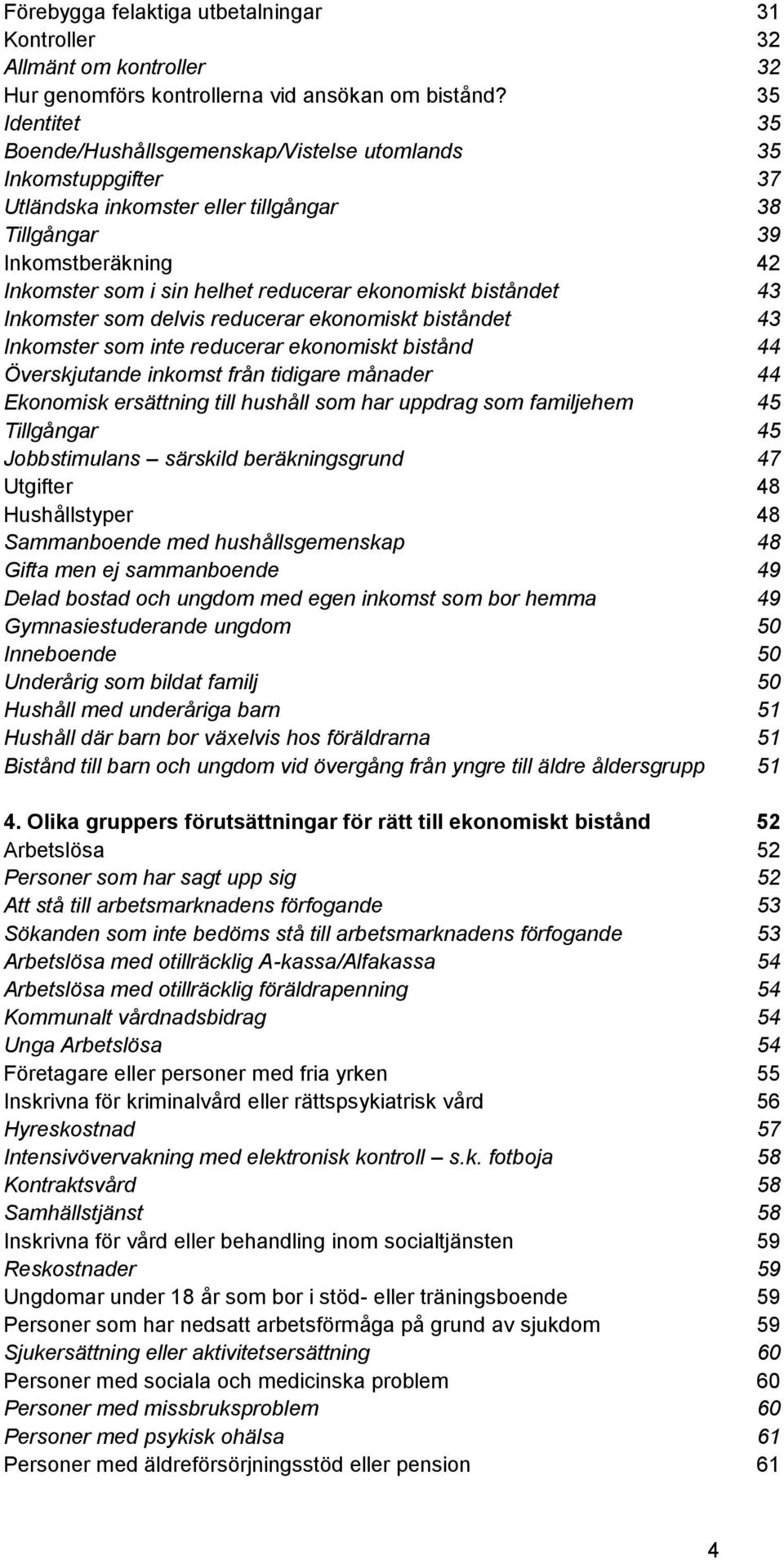 ekonomiskt biståndet 43 Inkomster som delvis reducerar ekonomiskt biståndet 43 Inkomster som inte reducerar ekonomiskt bistånd 44 Överskjutande inkomst från tidigare månader 44 Ekonomisk ersättning