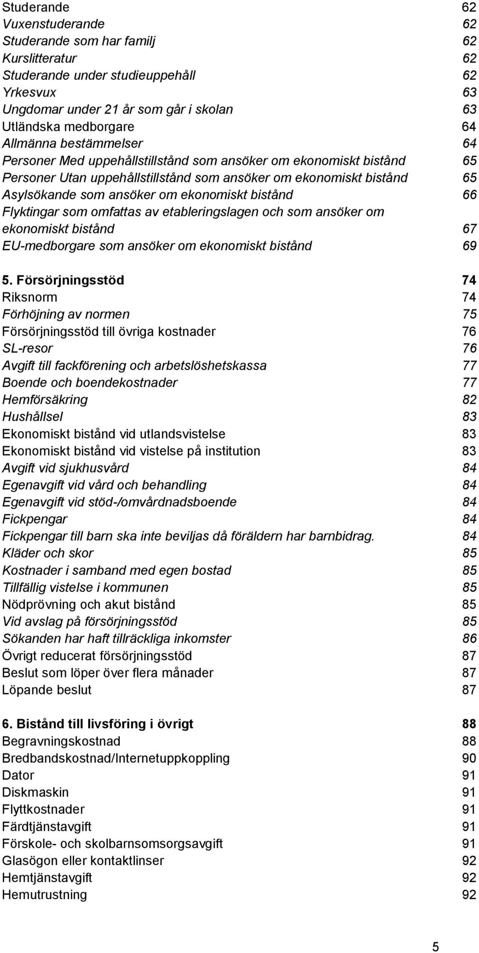 ekonomiskt bistånd 66 Flyktingar som omfattas av etableringslagen och som ansöker om ekonomiskt bistånd 67 EU-medborgare som ansöker om ekonomiskt bistånd 69 5.