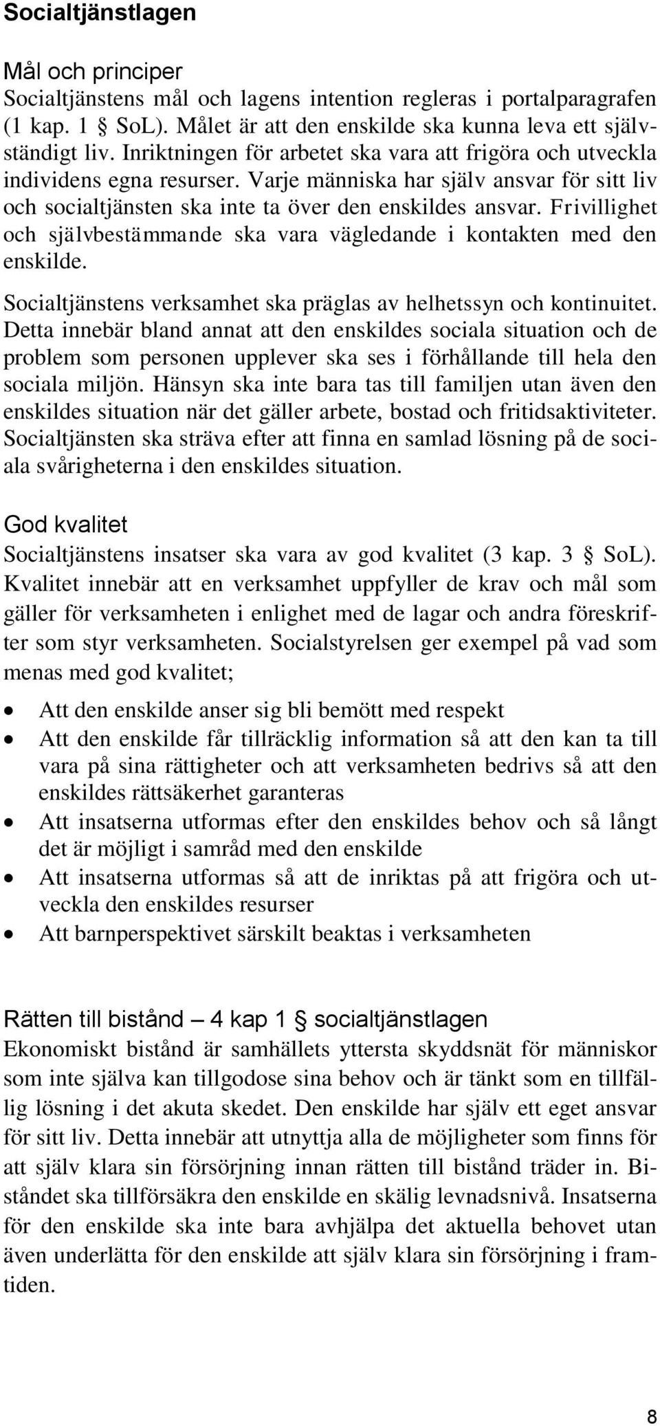 Frivillighet och självbestämmande ska vara vägledande i kontakten med den enskilde. Socialtjänstens verksamhet ska präglas av helhetssyn och kontinuitet.