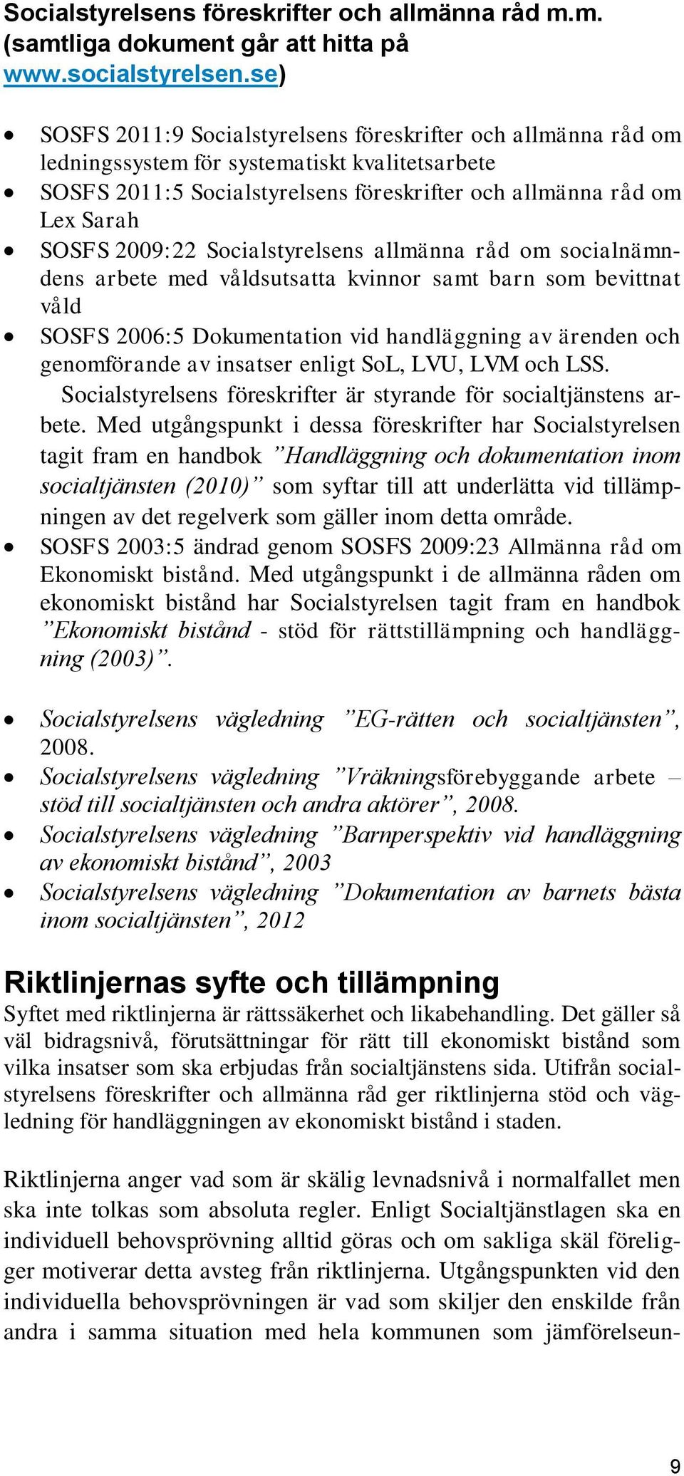 2009:22 Socialstyrelsens allmänna råd om socialnämndens arbete med våldsutsatta kvinnor samt barn som bevittnat våld SOSFS 2006:5 Dokumentation vid handläggning av ärenden och genomförande av