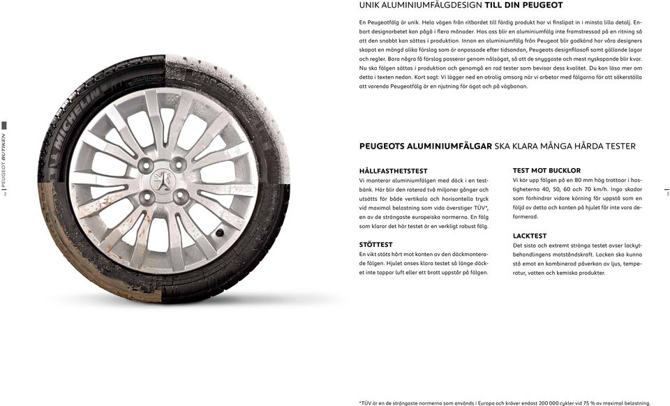 Innan en aluminiumfälg från Peugeot blir godkänd har våra designers skapat en mängd olika förslag som är anpassade efter tidsandan, Peugeots designfilosofi samt gällande lagar och regler.