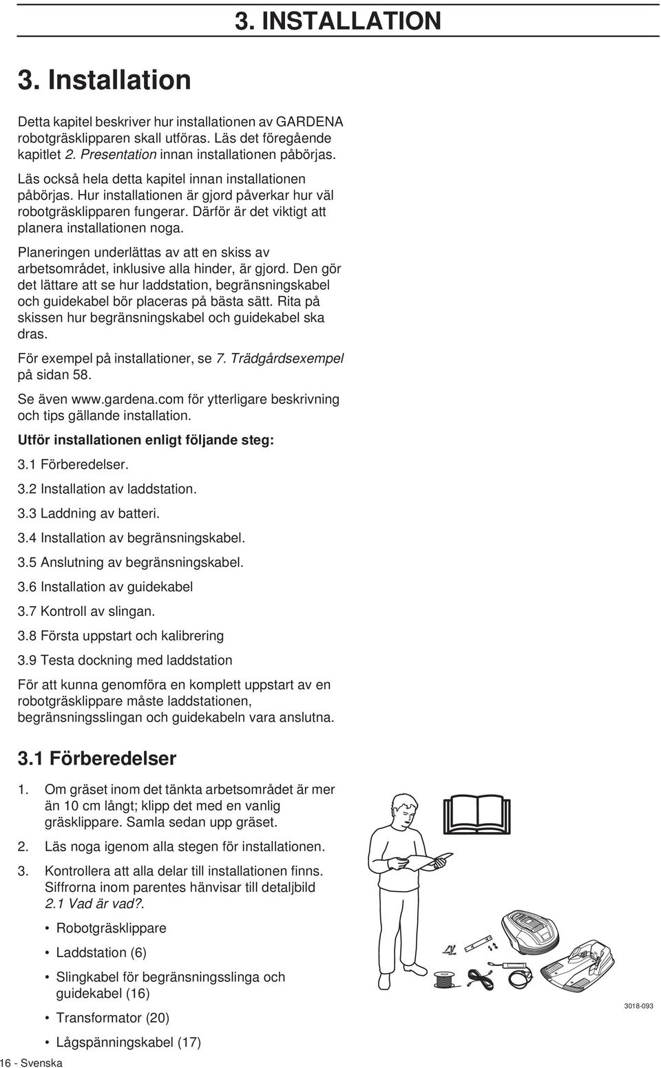 Planeringen underlättas av att en skiss av arbetsområdet, inklusive alla hinder, är gjord. Den gör det lättare att se hur laddstation, begränsningskabel och guidekabel bör placeras på bästa sätt.