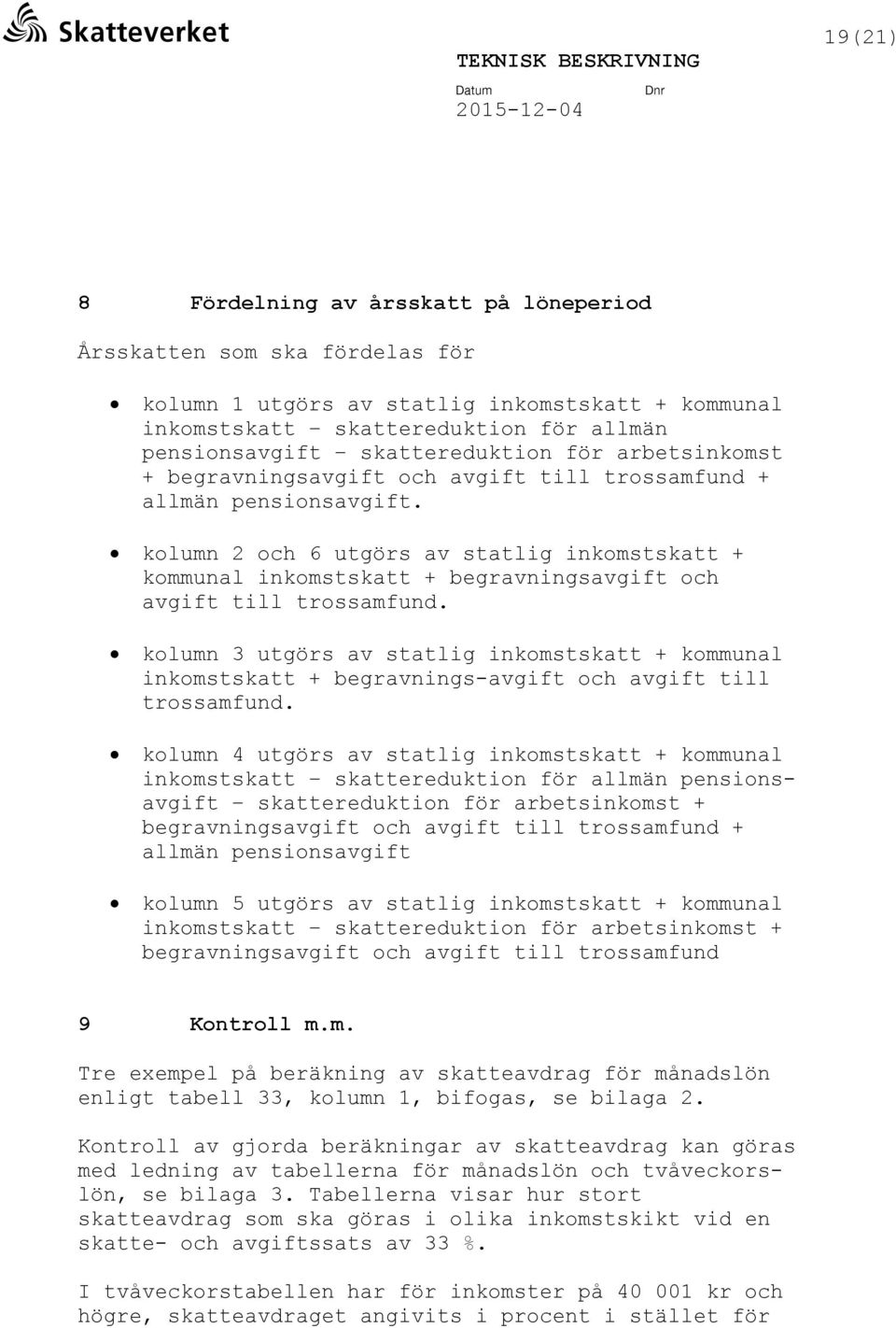 kolumn 2 och 6 utgörs av statlig inkomstskatt + kommunal inkomstskatt + begravningsavgift och avgift till trossamfund.