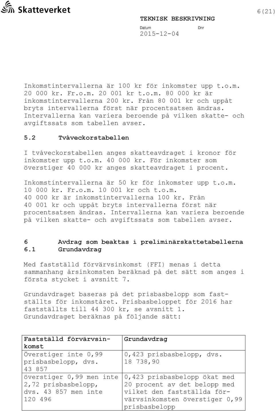 2 Tvåveckorstabellen I tvåveckorstabellen anges skatteavdraget i kronor för inkomster upp t.o.m. 40 000 kr. För inkomster som överstiger 40 000 kr anges skatteavdraget i procent.