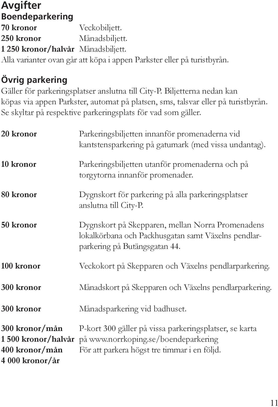 Se skyltar på respektive parkeringsplats för vad som gäller. 20 kronor Parkeringsbiljetten innanför promenaderna vid kantstensparkering på gatumark (med vissa undantag).