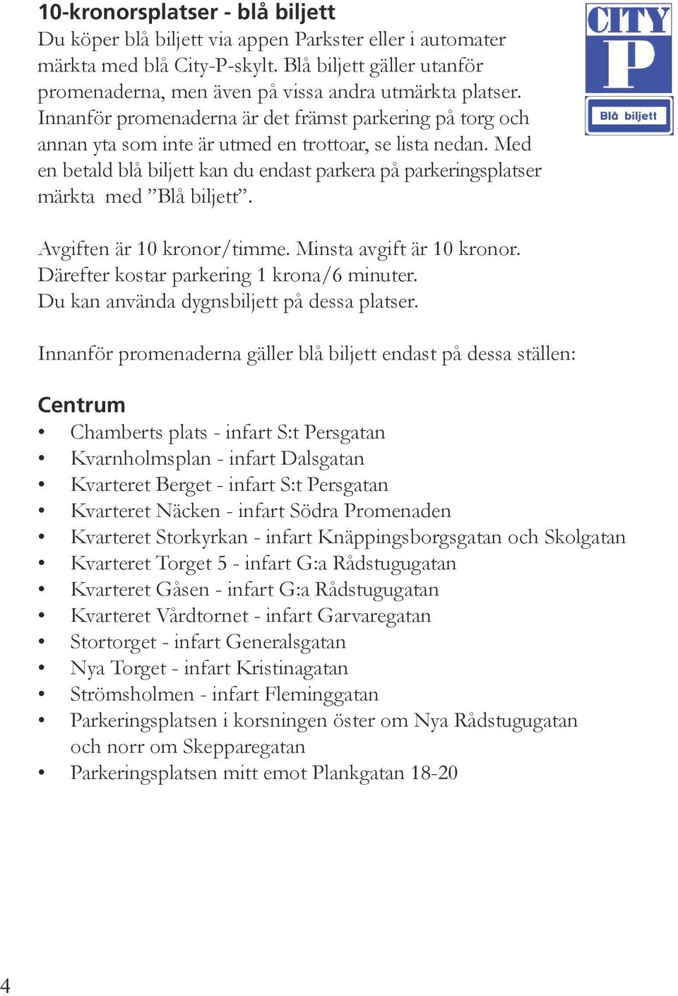 Med en betald blå biljett kan du endast parkera på parkeringsplatser märkta med Blå biljett. Avgiften är 10 kronor/timme. Minsta avgift är 10 kronor. Därefter kostar parkering 1 krona/6 minuter.