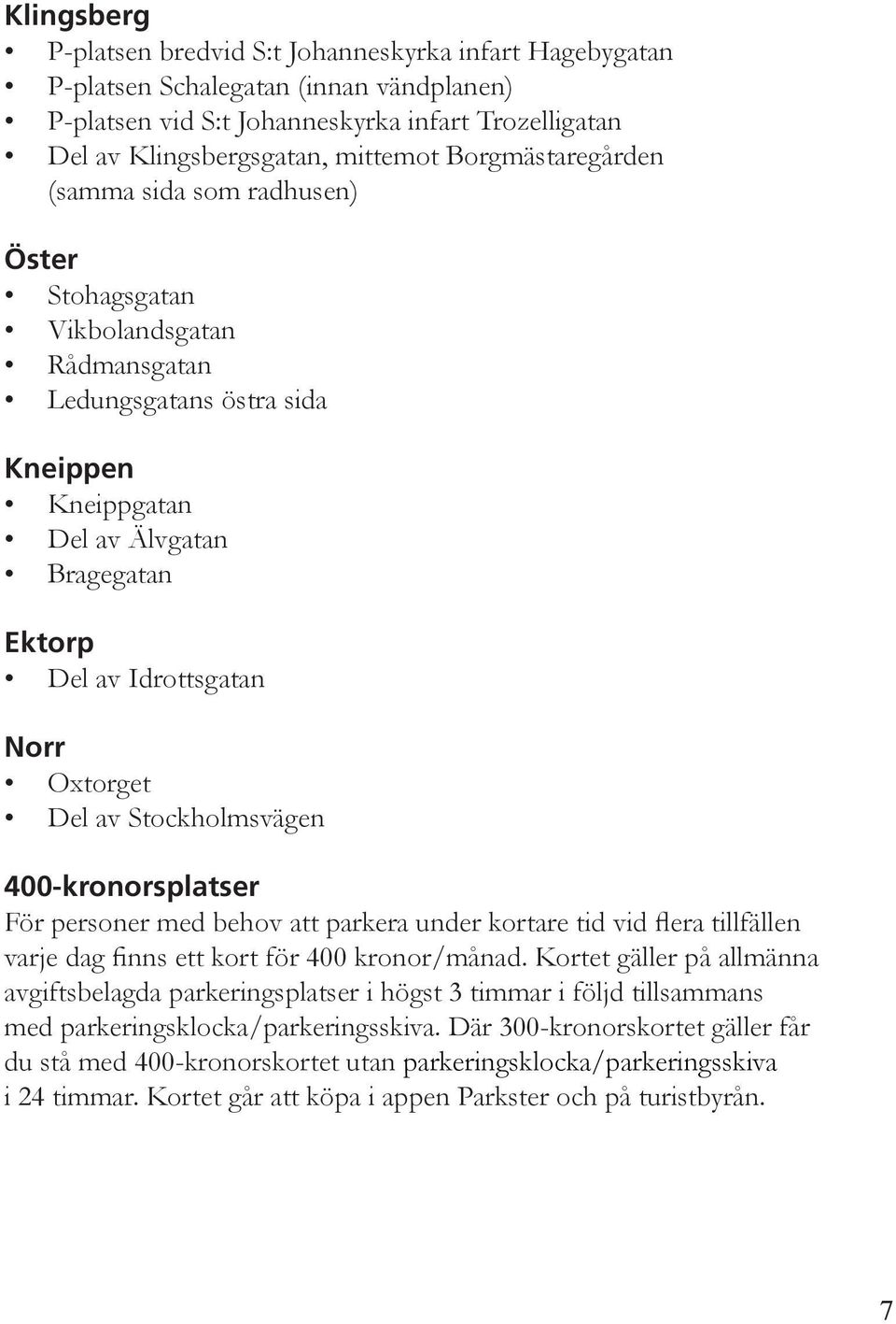 Oxtorget Del av Stockholmsvägen 400-kronorsplatser För personer med behov att parkera under kortare tid vid flera tillfällen varje dag finns ett kort för 400 kronor/månad.