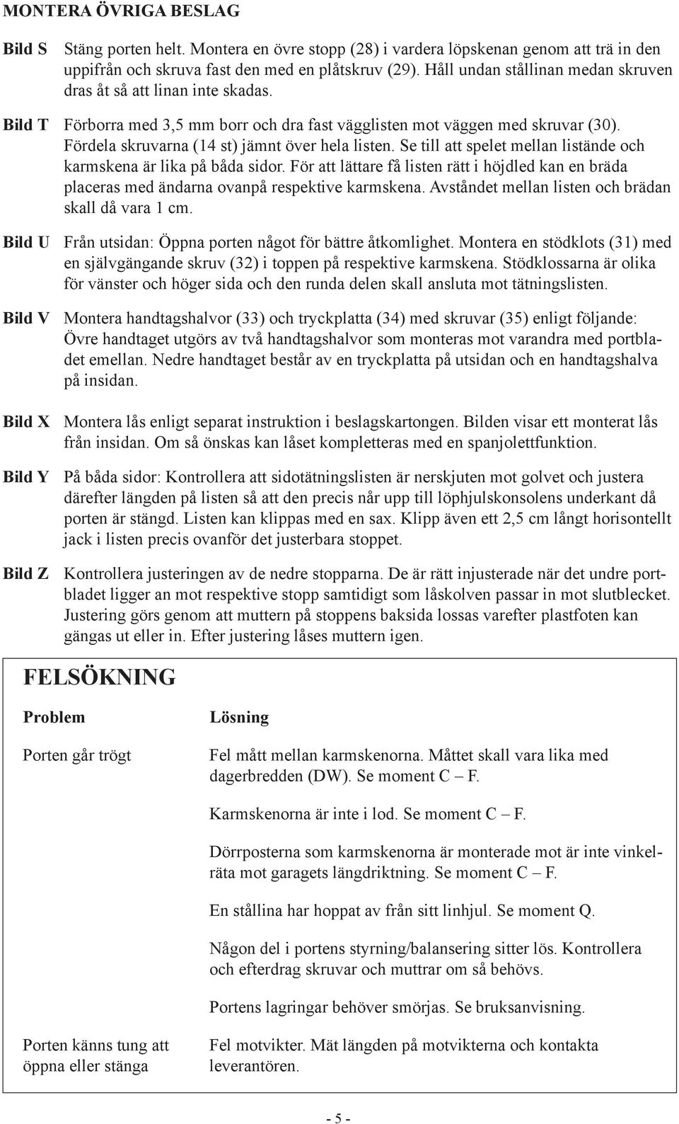 Fördela skruvarna (14 st) jämnt över hela listen. Se till att spelet mellan listände och karmskena är lika på båda sidor.