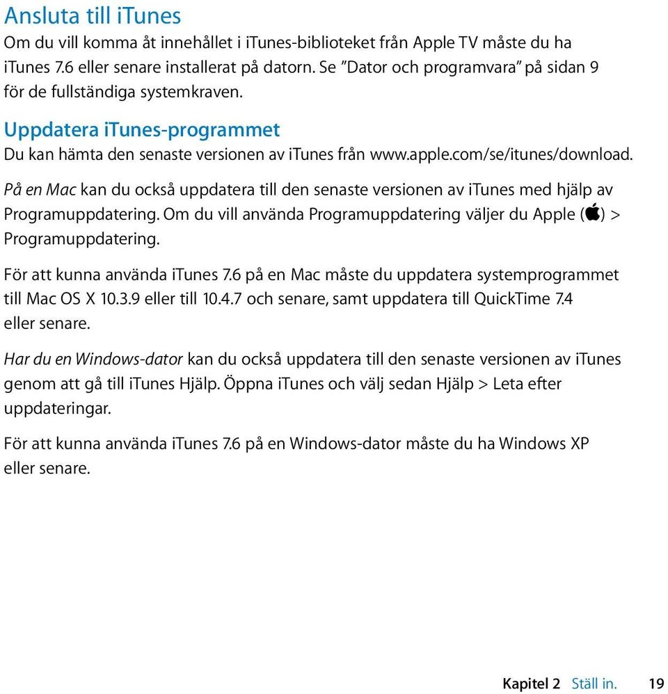 På en Mac kan du också uppdatera till den senaste versionen av itunes med hjälp av Programuppdatering. Om du vill använda Programuppdatering väljer du Apple (apple) > Programuppdatering.