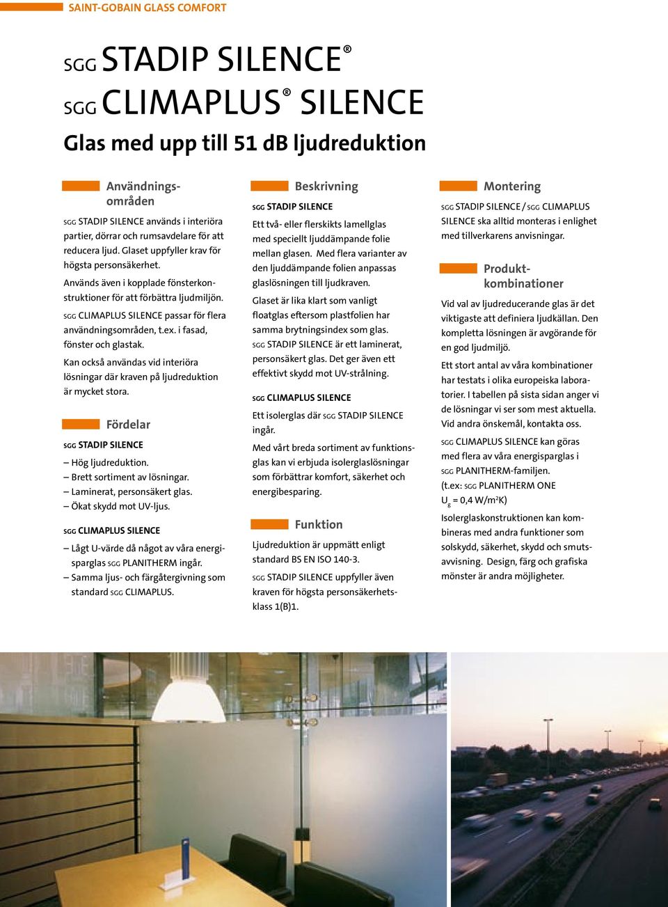 SGG Climaplus Silence passar för flera användningsområden, t.ex. i fasad, fönster och glastak. Kan också användas vid interiöra lösningar där kraven på ljudreduktion är mycket stora.