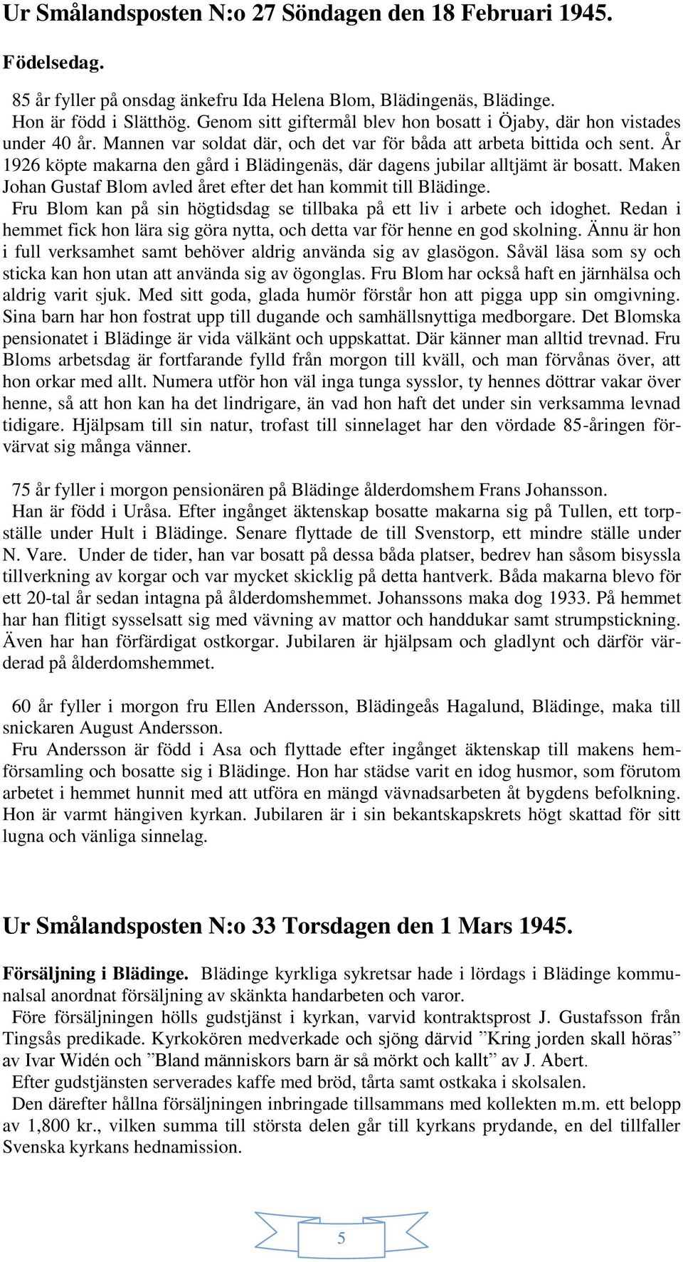År 1926 köpte makarna den gård i Blädingenäs, där dagens jubilar alltjämt är bosatt. Maken Johan Gustaf Blom avled året efter det han kommit till Blädinge.