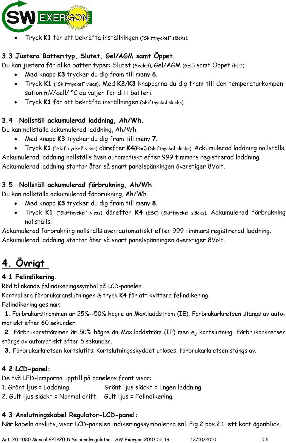 Med K2/K3 knapparna du dig fram till den temperaturkompen- sation mv/cell/ ºC du väljer för ditt batteri. Tryck K1 för att bekräfta inställningen (Skiftnyckel släcks). 3.