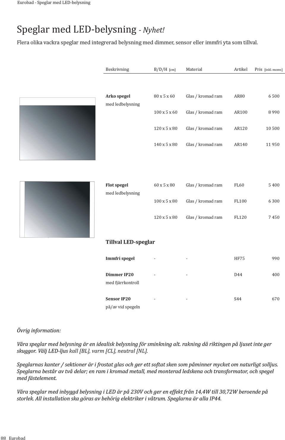 spegel 60 x 5 x 80 Glas / kromad ram FL60 5 400 100 x 5 x 80 Glas / kromad ram FL100 6 300 120 x 5 x 80 Glas / kromad ram FL120 7 450 Tillval LED-speglar Immfri spegel - - HF75 990 Dimmer IP20 - -