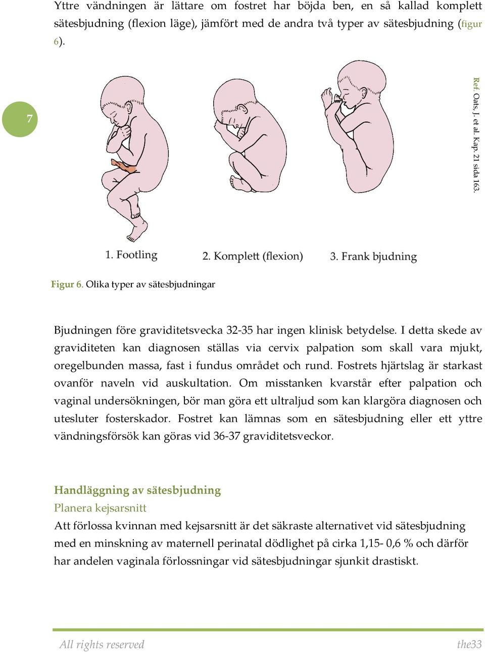 I detta skede av graviditeten kan diagnosen ställas via cervix palpation som skall vara mjukt, oregelbunden massa, fast i fundus området och rund.