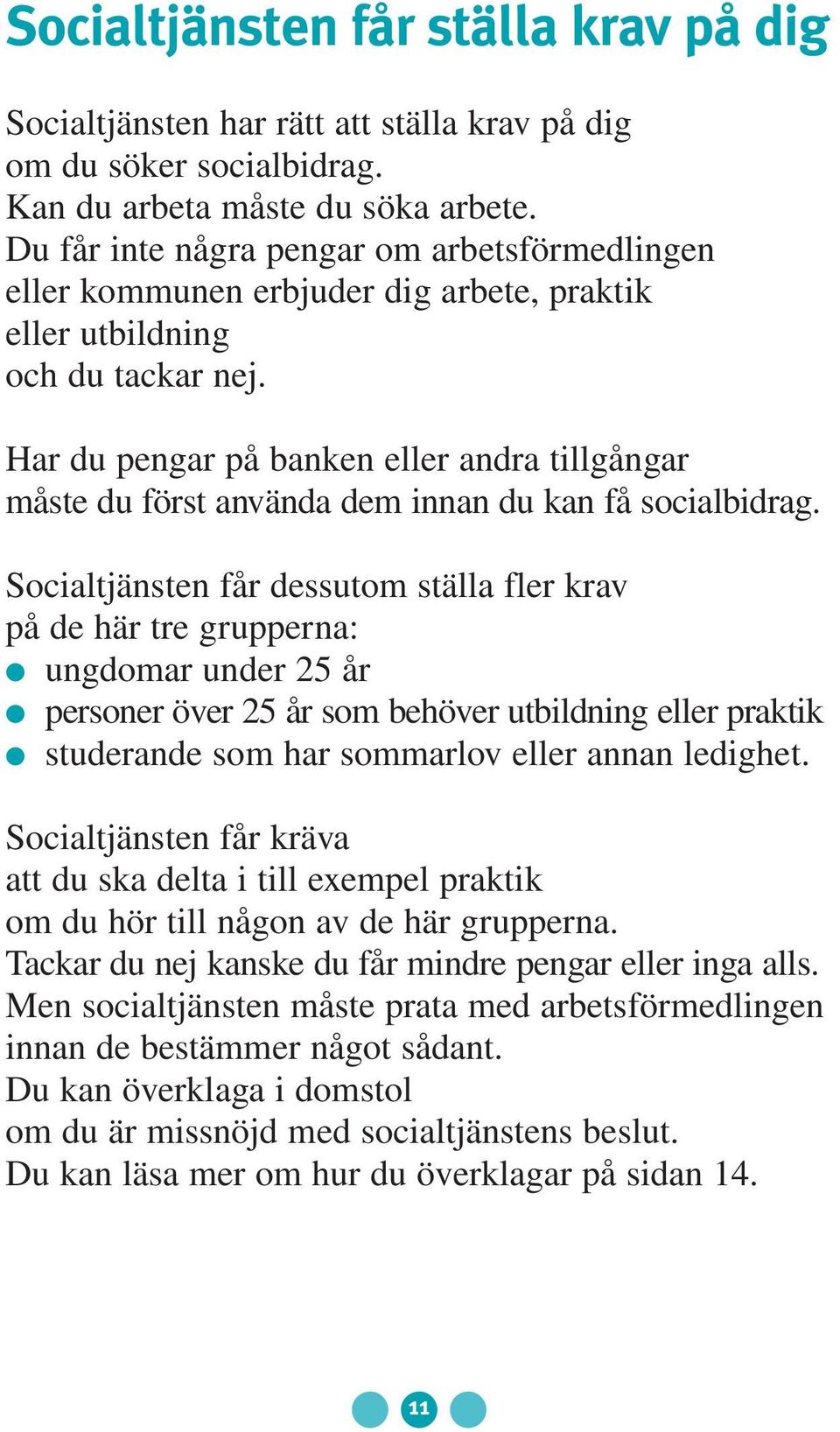 Har du pengar på banken eller andra tillgångar måste du först använda dem innan du kan få socialbidrag.