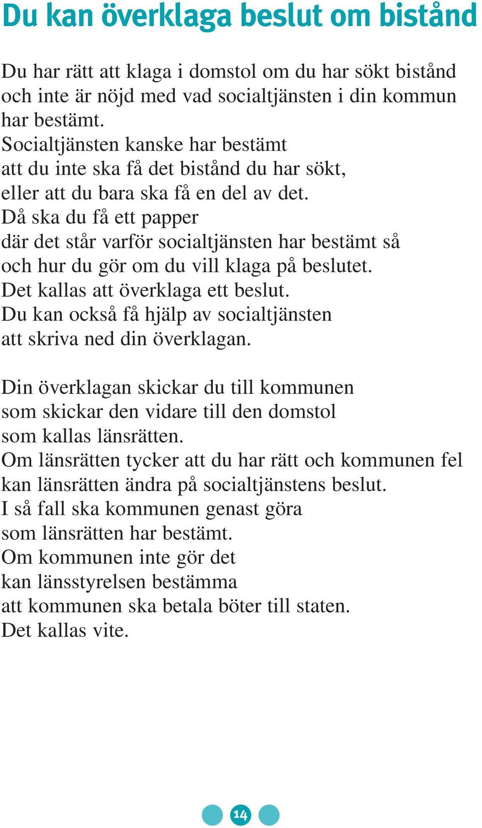 Då ska du få ett papper där det står varför socialtjänsten har bestämt så och hur du gör om du vill klaga på beslutet. Det kallas att överklaga ett beslut.