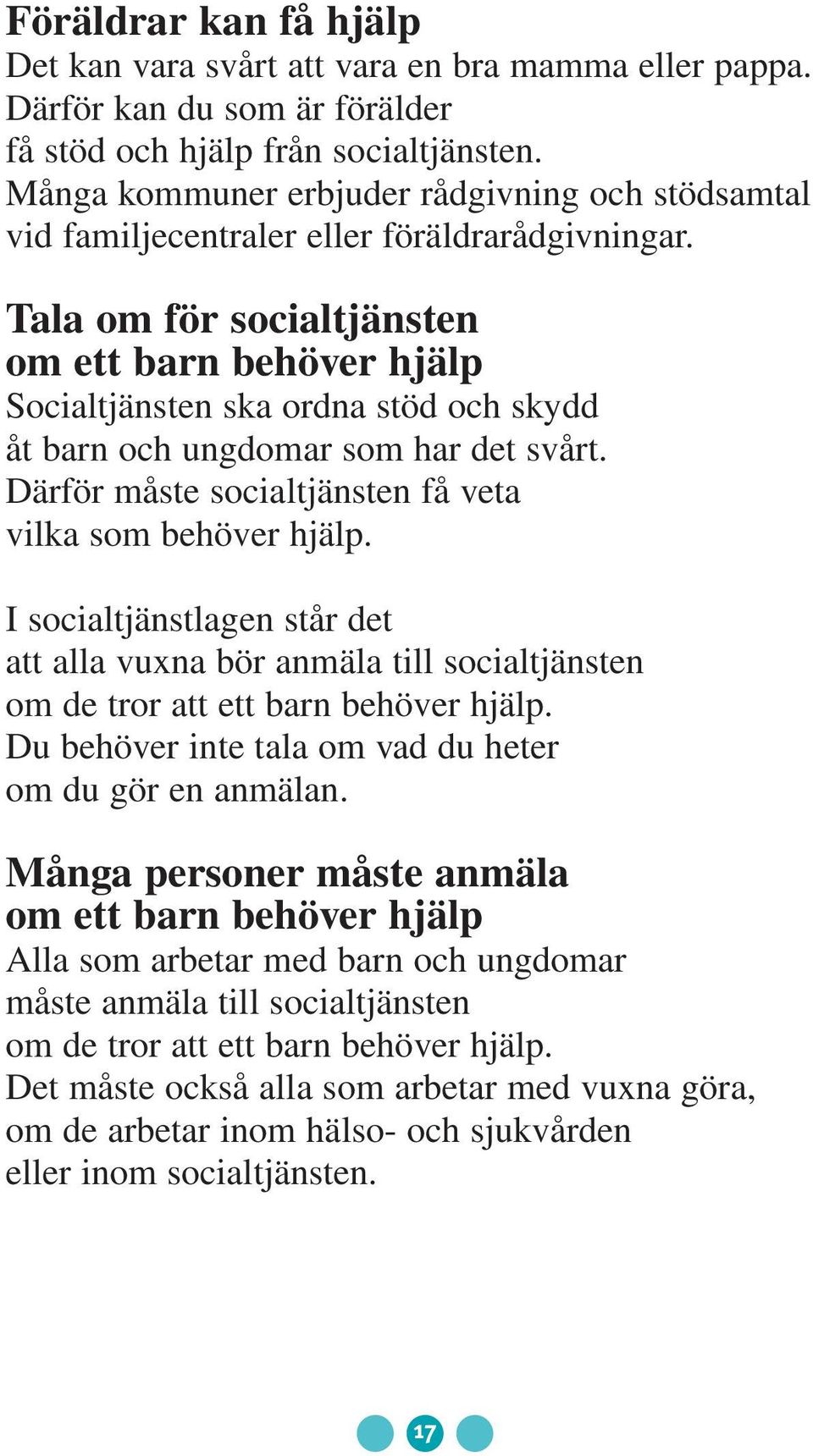 Tala om för socialtjänsten om ett barn behöver hjälp Socialtjänsten ska ordna stöd och skydd åt barn och ungdomar som har det svårt. Därför måste socialtjänsten få veta vilka som behöver hjälp.