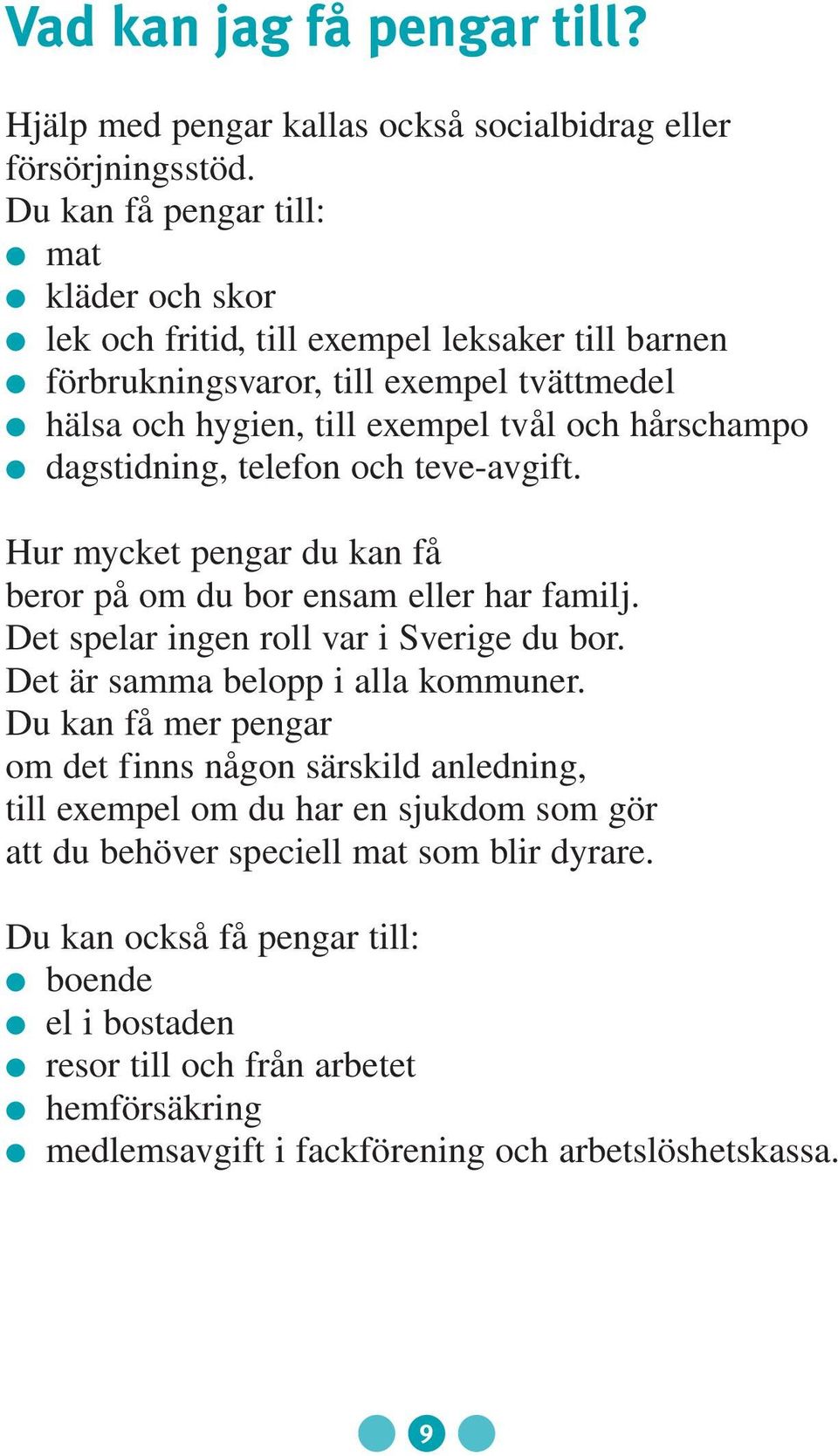 dagstidning, telefon och teve-avgift. Hur mycket pengar du kan få beror på om du bor ensam eller har familj. Det spelar ingen roll var i Sverige du bor. Det är samma belopp i alla kommuner.