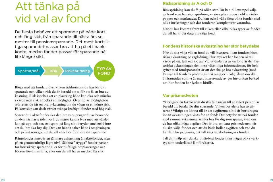 Spartid/mål Risk Riskspridning Typ av fond Börja med att fundera över vilken tidshorisont du har för ditt sparande och vilken risk du är beredd att ta för att få en bra avkastning.