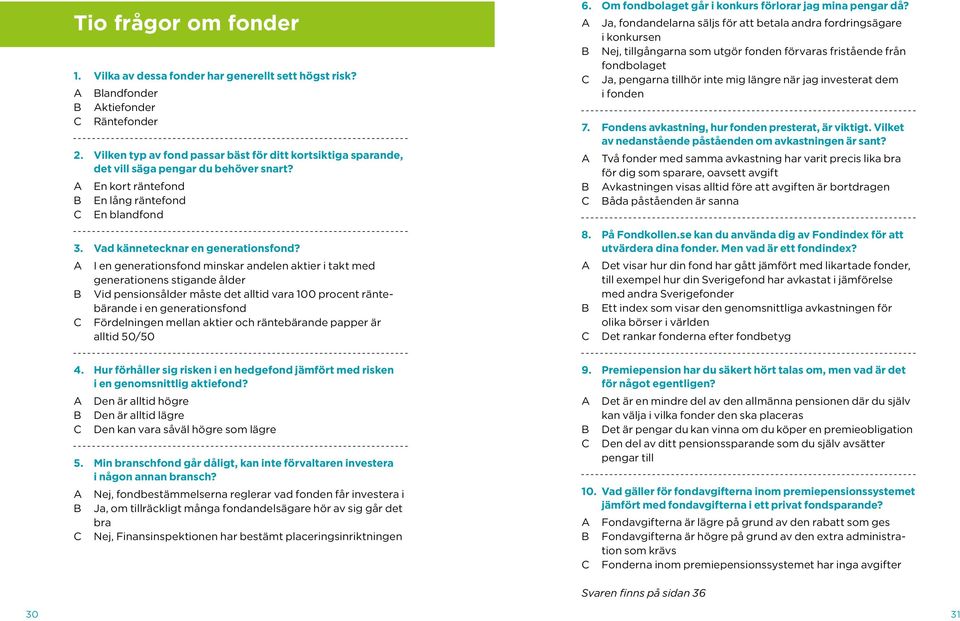 A I en generationsfond minskar andelen aktier i takt med generationens stigande ålder B Vid pensionsålder måste det alltid vara 100 procent räntebärande i en generationsfond C Fördelningen mellan