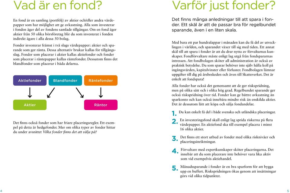 Fonder investerar främst i två slags värdepapper: aktier och sparande som ger ränta. Dessa alternativ brukar kallas för tillgångsslag.