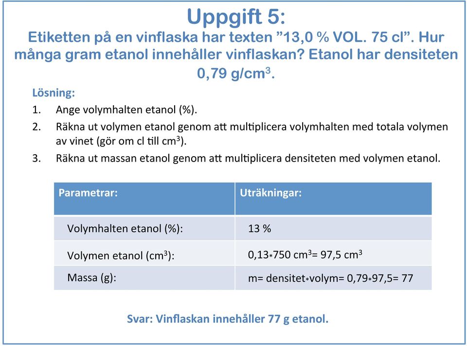 Räkna ut volymen etanol genom a+ mul`plicera volymhalten med totala volymen av vinet (gör om cl `ll cm 3 