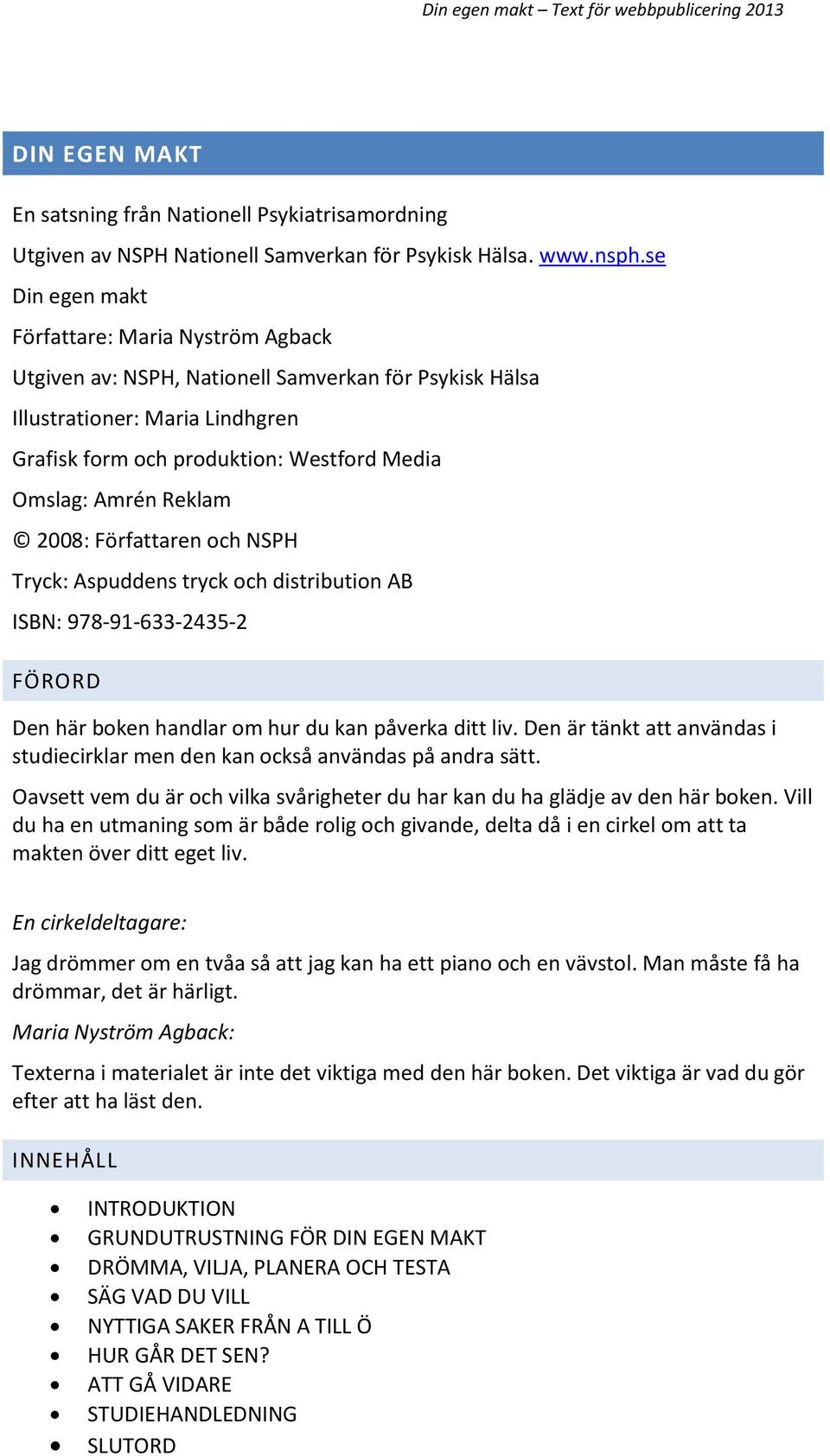 Reklam 2008: Författaren och NSPH Tryck: Aspuddens tryck och distribution AB ISBN: 978-91-633-2435-2 FÖRORD Den här boken handlar om hur du kan påverka ditt liv.