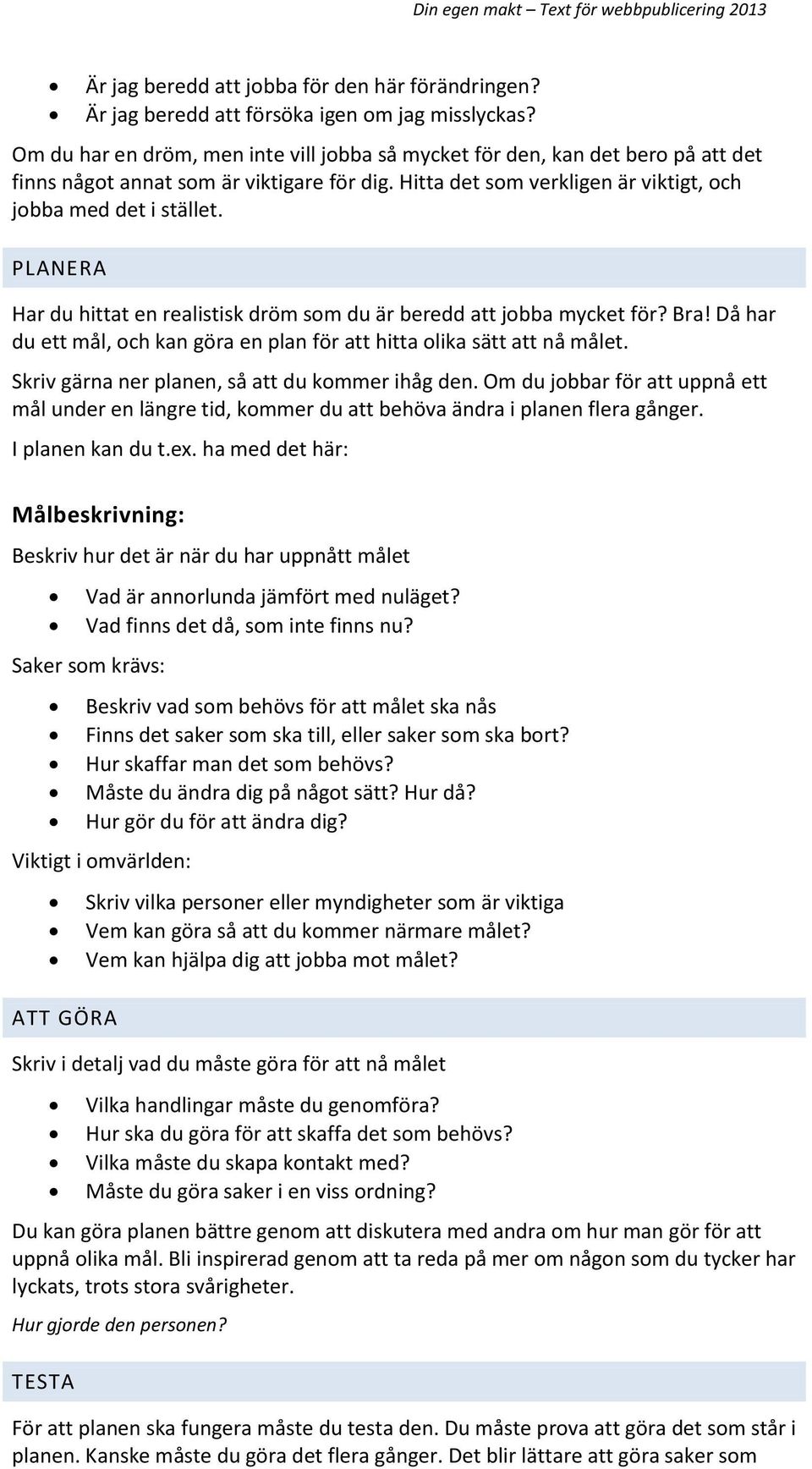 PLANERA Har du hittat en realistisk dröm som du är beredd att jobba mycket för? Bra! Då har du ett mål, och kan göra en plan för att hitta olika sätt att nå målet.