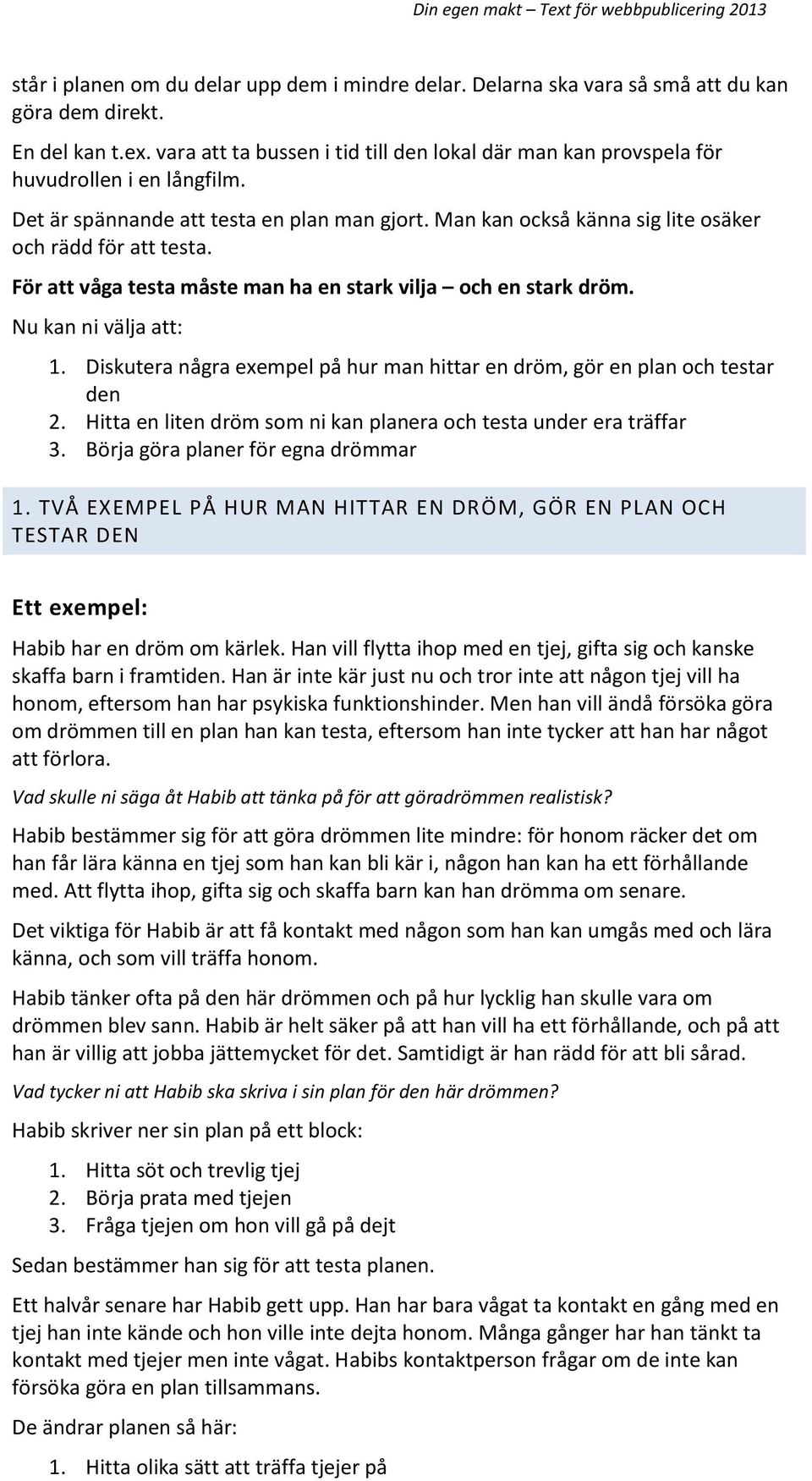 För att våga testa måste man ha en stark vilja och en stark dröm. Nu kan ni välja att: 1. Diskutera några exempel på hur man hittar en dröm, gör en plan och testar den 2.