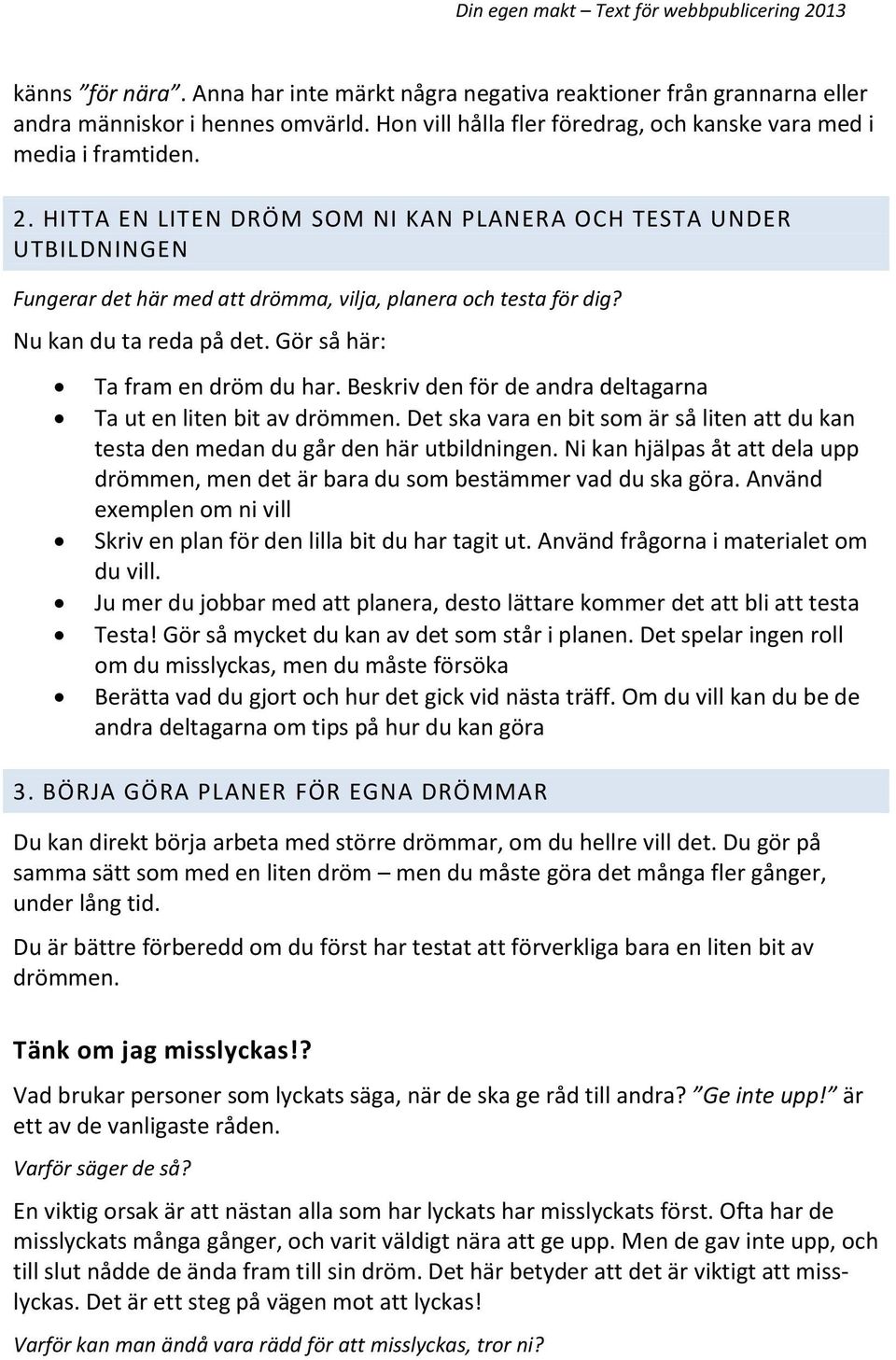 Beskriv den för de andra deltagarna Ta ut en liten bit av drömmen. Det ska vara en bit som är så liten att du kan testa den medan du går den här utbildningen.