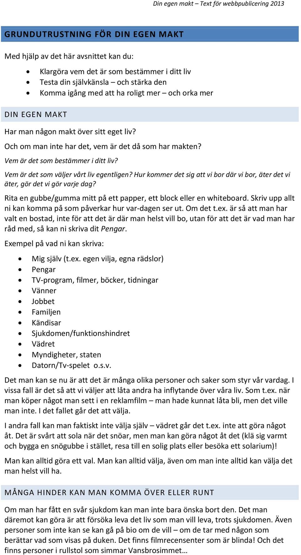 Hur kommer det sig att vi bor där vi bor, äter det vi äter, gör det vi gör varje dag? Rita en gubbe/gumma mitt på ett papper, ett block eller en whiteboard.