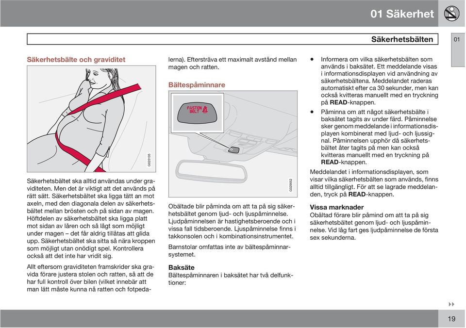 Höftdelen av säkerhetsbältet ska ligga platt mot sidan av låren och så lågt som möjligt under magen det får aldrig tillåtas att glida upp.